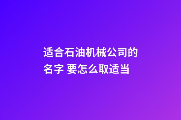 适合石油机械公司的名字 要怎么取适当-第1张-公司起名-玄机派